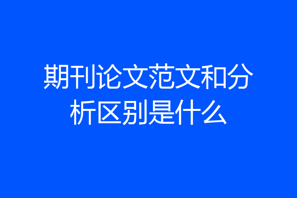 期刊论文范文和分析区别是什么