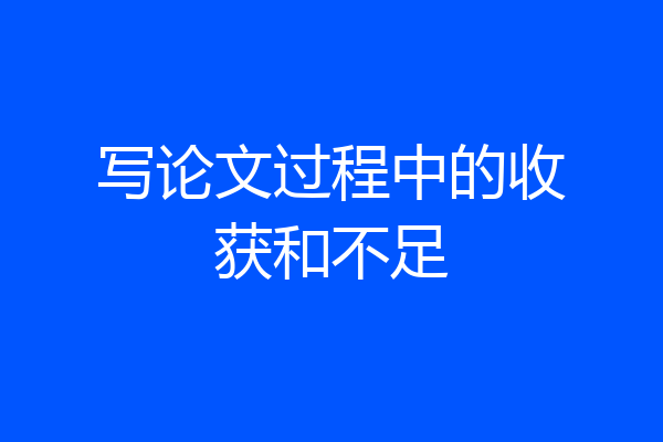 写论文过程中的收获和不足