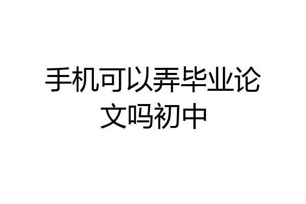 手机可以弄毕业论文吗初中