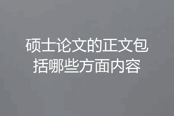 硕士论文的正文包括哪些方面内容