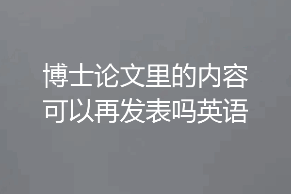 博士论文里的内容可以再发表吗英语