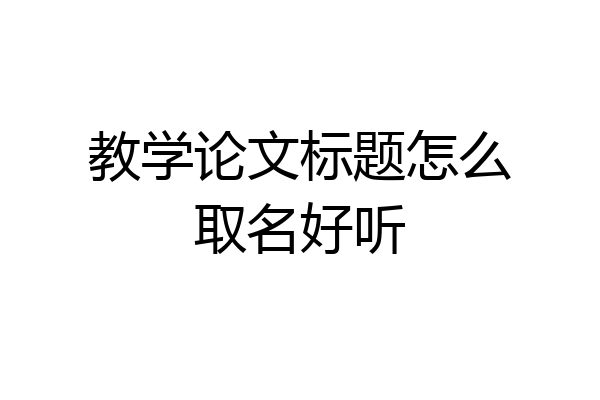 教学论文标题怎么取名好听