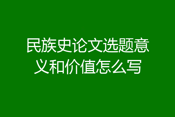 民族史论文选题意义和价值怎么写