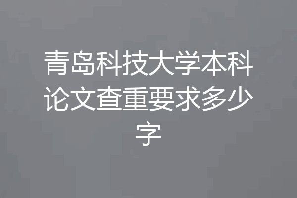 青岛科技大学本科论文查重要求多少字