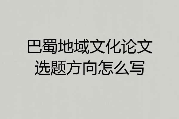 巴蜀地域文化论文选题方向怎么写