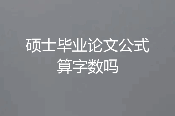 硕士毕业论文公式算字数吗
