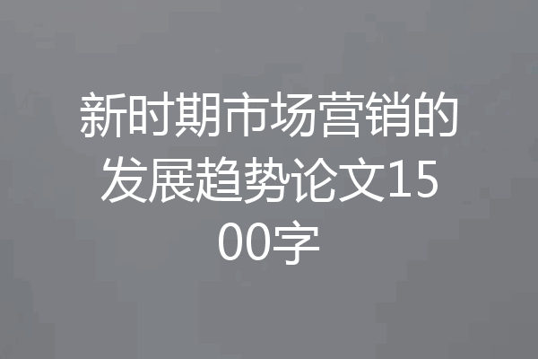 新时期市场营销的发展趋势论文1500字