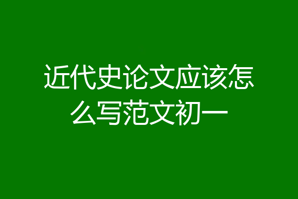 近代史论文应该怎么写范文初一