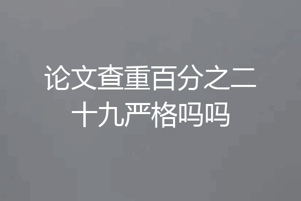 论文查重百分之二十九严格吗吗