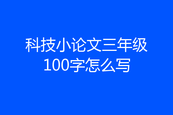 科技小论文三年级100字怎么写
