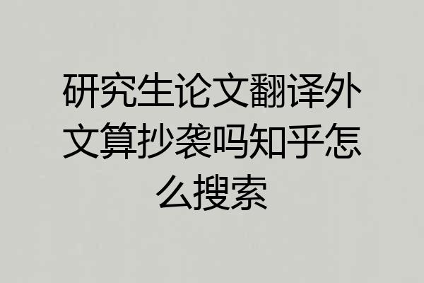 研究生论文翻译外文算抄袭吗知乎怎么搜索