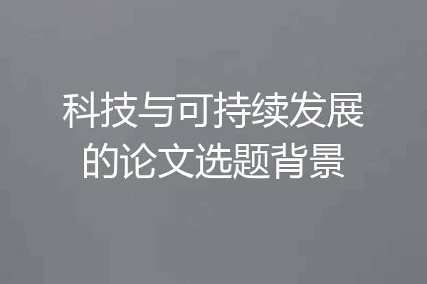 科技与可持续发展的论文选题背景