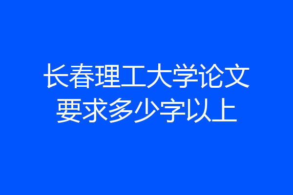 长春理工大学论文要求多少字以上