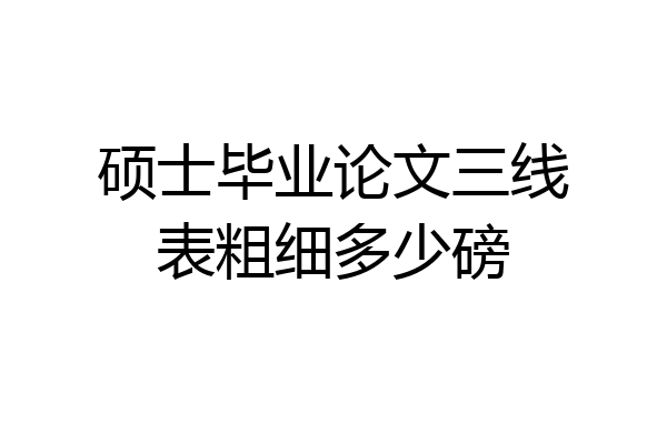 硕士毕业论文三线表粗细多少磅