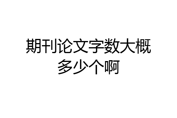 期刊论文字数大概多少个啊