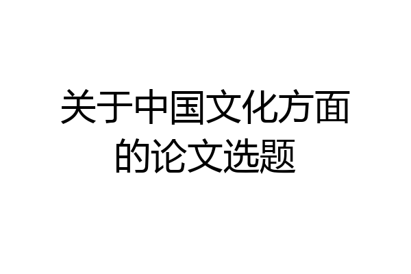 关于中国文化方面的论文选题