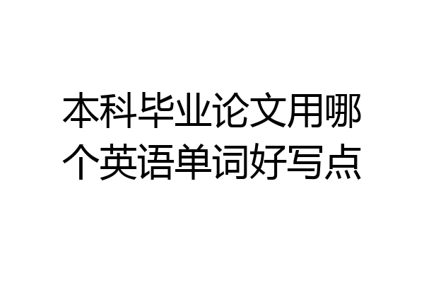 本科毕业论文用哪个英语单词好写点
