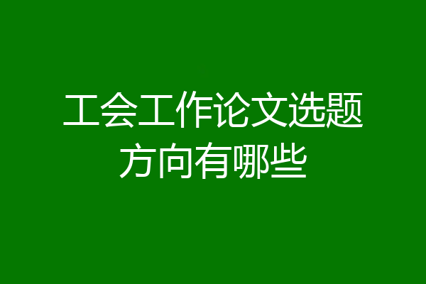 工会工作论文选题方向有哪些