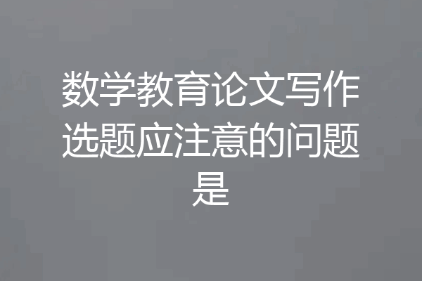 数学教育论文写作选题应注意的问题是
