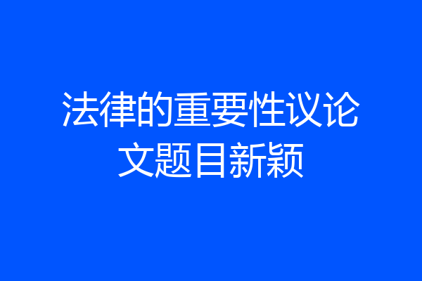 法律的重要性议论文题目新颖