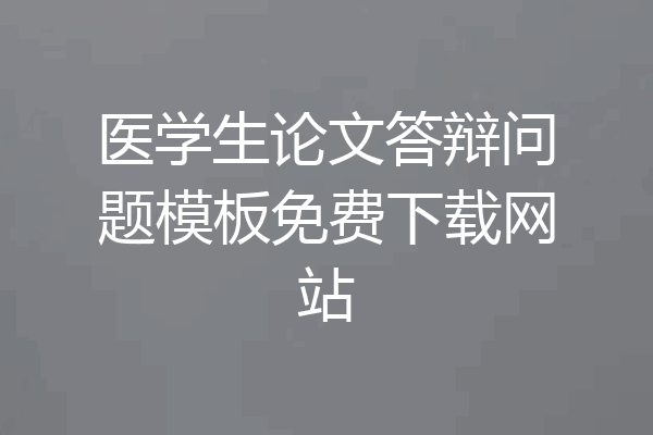 医学生论文答辩问题模板免费下载网站