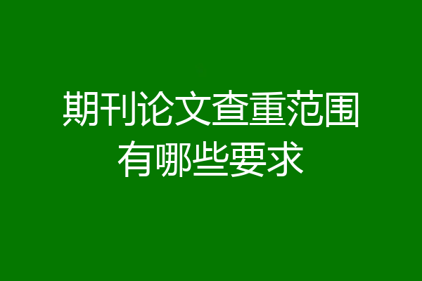 期刊论文查重范围有哪些要求