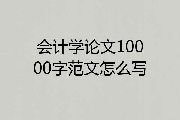 会计学论文10000字范文怎么写