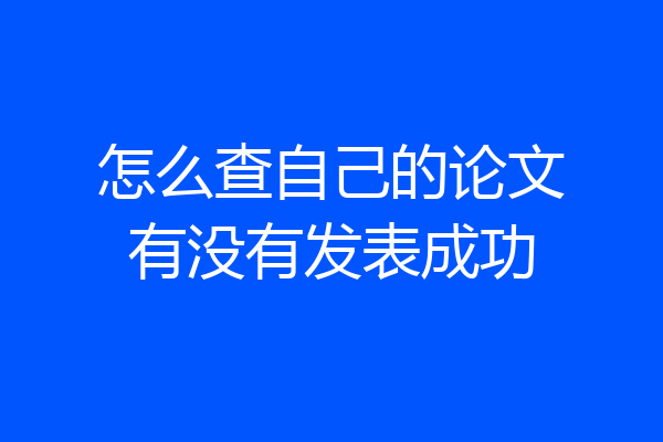 怎么查自己的论文有没有发表成功