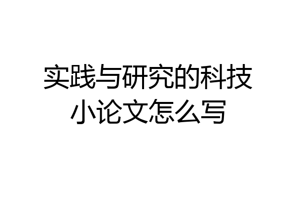 实践与研究的科技小论文怎么写