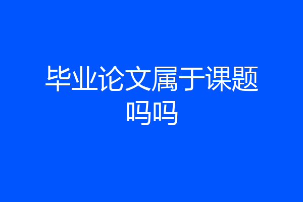 毕业论文属于课题吗吗