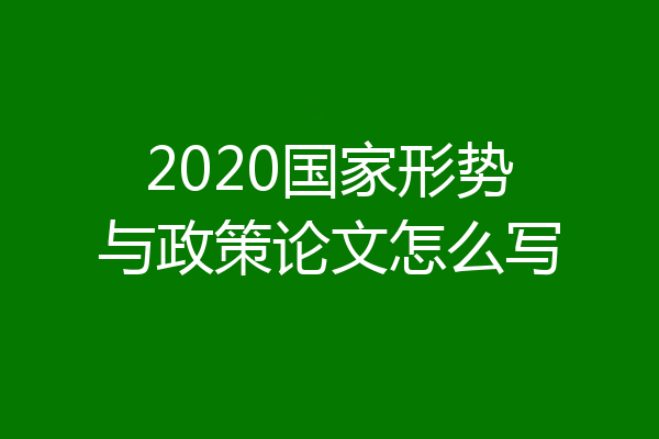 2020国家形势与政策论文怎么写