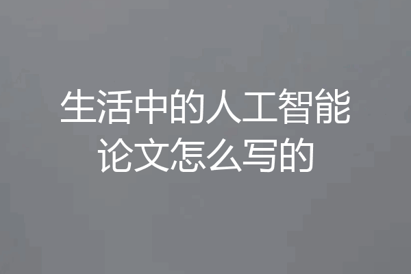 生活中的人工智能论文怎么写的