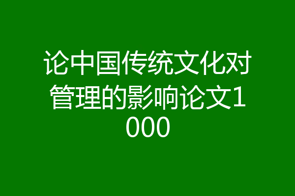 论中国传统文化对管理的影响论文1000