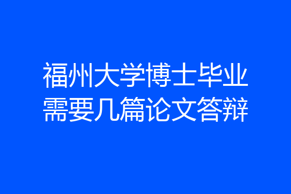 福州大学博士毕业需要几篇论文答辩