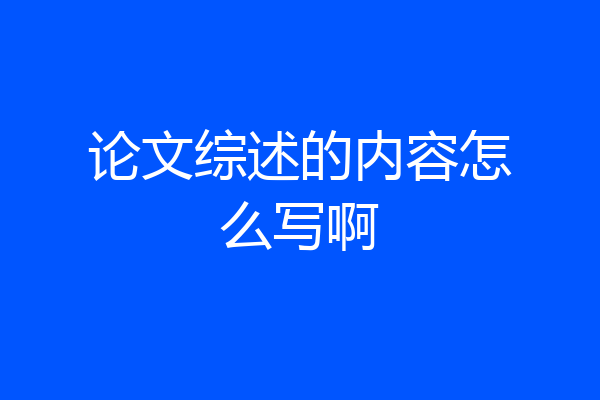 论文综述的内容怎么写啊