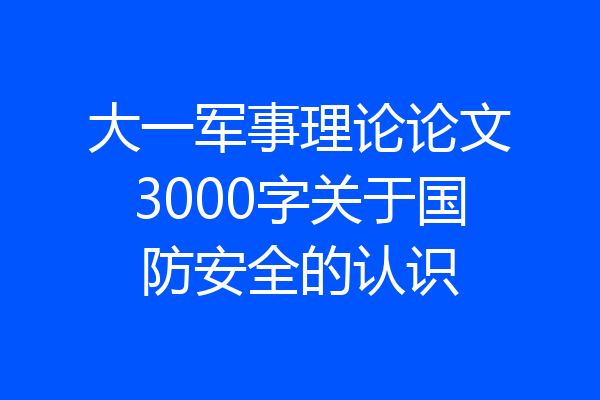 大一军事理论论文3000字关于国防安全的认识