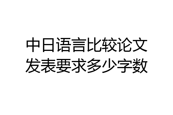 中日语言比较论文发表要求多少字数