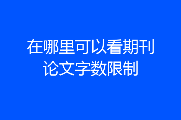 在哪里可以看期刊论文字数限制
