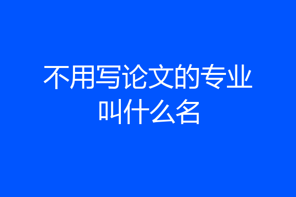 不用写论文的专业叫什么名