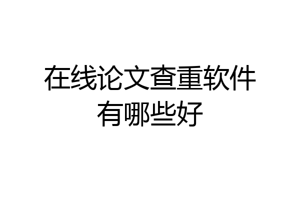 在线论文查重软件有哪些好