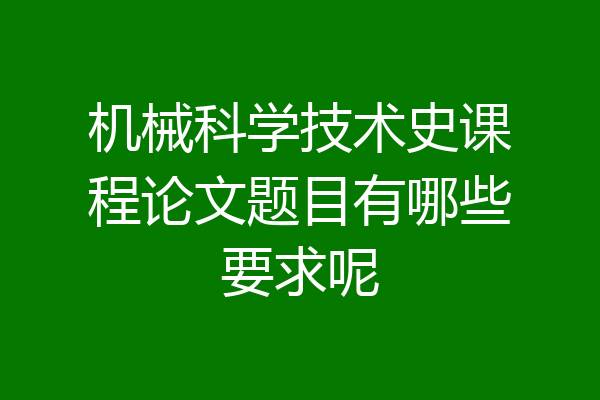 机械科学技术史课程论文题目有哪些要求呢