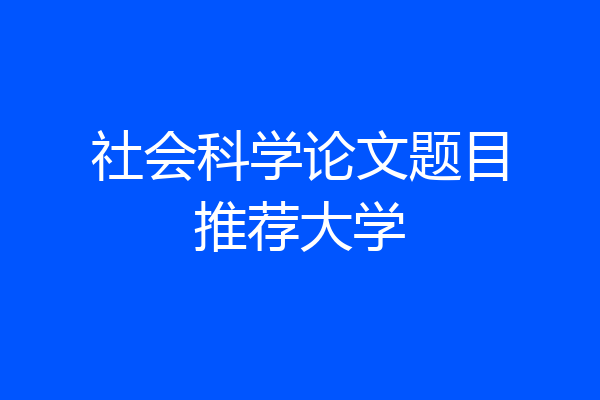 社会科学论文题目推荐大学