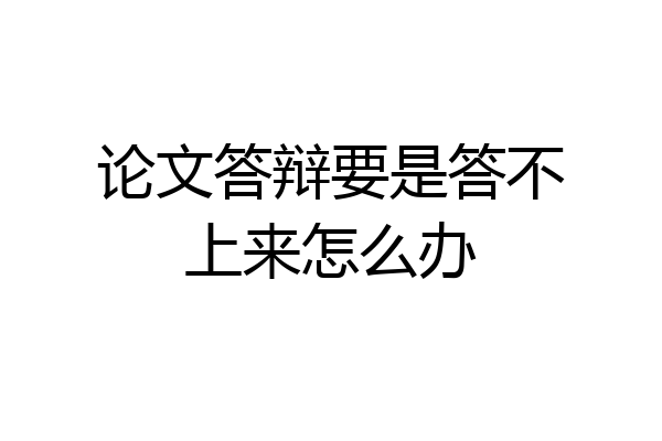 论文答辩要是答不上来怎么办