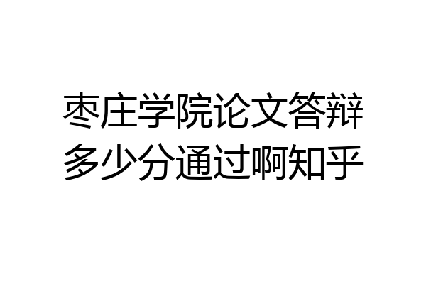 枣庄学院论文答辩多少分通过啊知乎