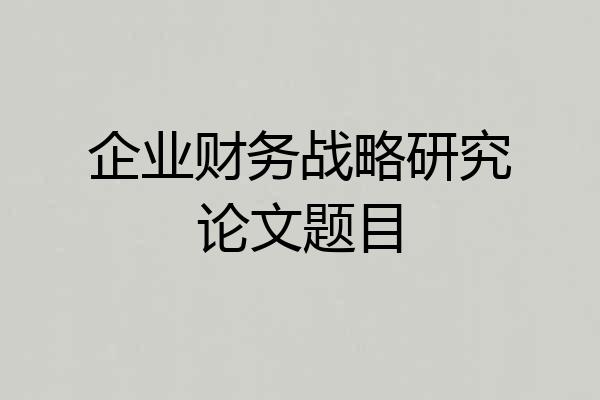 企业财务战略研究论文题目