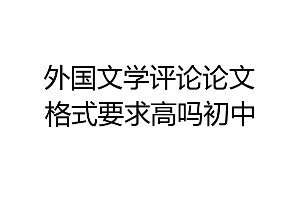 外国文学评论论文格式要求高吗初中