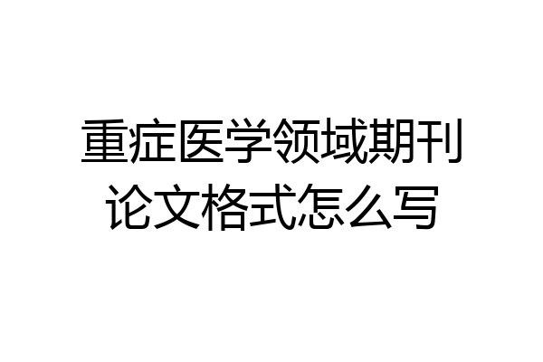 重症医学领域期刊论文格式怎么写
