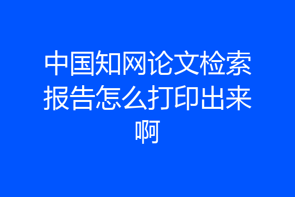 中国知网论文检索报告怎么打印出来啊