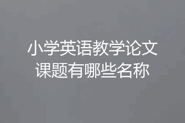 小学英语教学论文课题有哪些名称