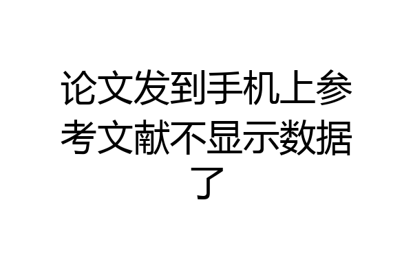 论文发到手机上参考文献不显示数据了